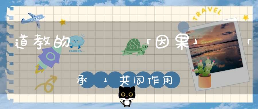 道教的報應觀「因果」與「承負」共同作用