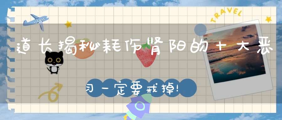 道长揭秘耗伤肾阳的十大恶习一定要戒掉！