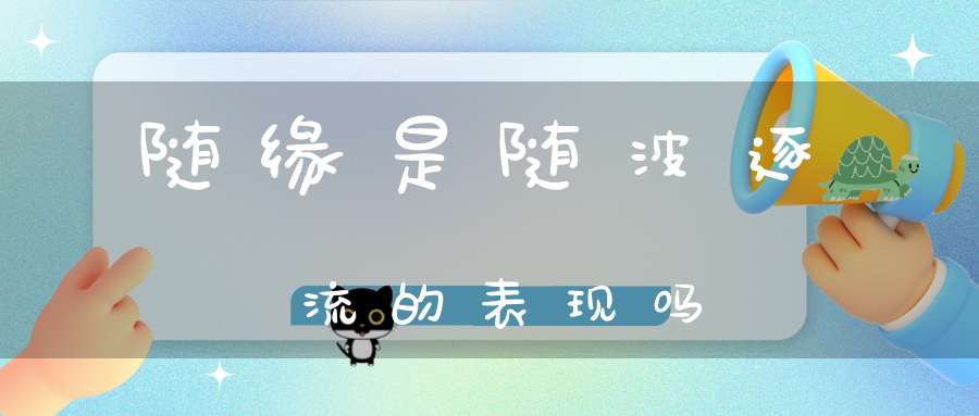 随缘是随波逐流的表现吗