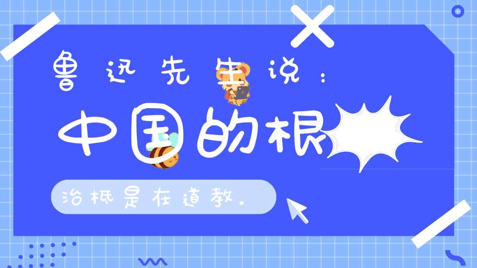 鲁迅先生说：中国的根治柢是在道教。